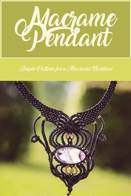 Macrame Pendant: Simple Pattern for a Macramé Necklace: Making a Macramé Necklace by Bertsch, Jacob