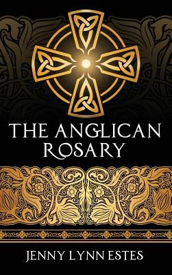 The Anglican Rosary: Going Deeper with God-Prayers and Meditations with the Protestant Rosary by Estes, Jenny Lynn