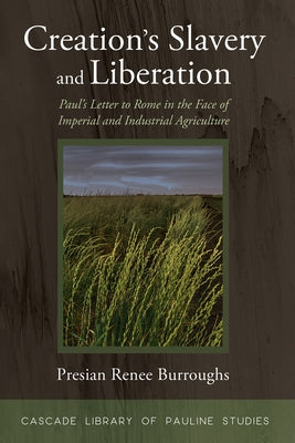 Creation's Slavery and Liberation: Paul's Letter to Rome in the Face of Imperial and Industrial Agriculture by Burroughs, Presian Renee