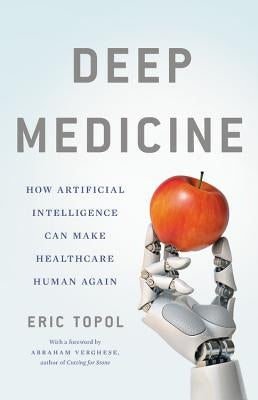 Deep Medicine: How Artificial Intelligence Can Make Healthcare Human Again by Topol, Eric