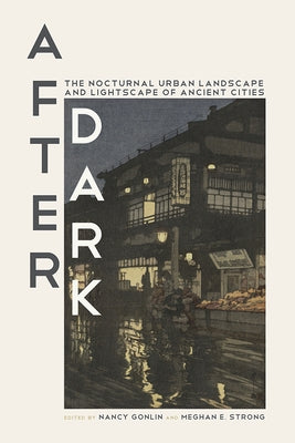 After Dark: The Nocturnal Urban Landscape and Lightscape of Ancient Cities by Gonlin, Nancy