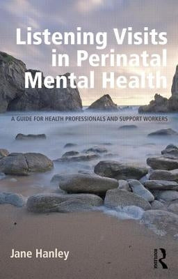 Listening Visits in Perinatal Mental Health: A Guide for Health Professionals and Support Workers by Hanley, Jane