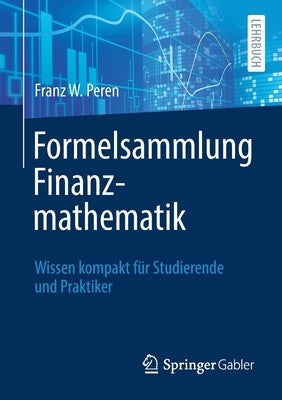Formelsammlung Finanzmathematik: Wissen Kompakt Für Studierende Und Praktiker by Peren, Franz W.