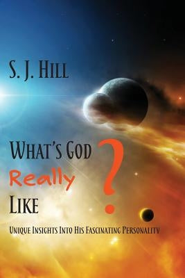 What's God Really Like: Unique Insights Into His Fascinating Personality by Hill, S. J.