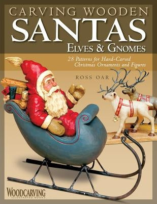 Carving Wooden Santas, Elves & Gnomes: 28 Patterns for Hand-Carved Christmas Ornaments & Figures by Oar, Ross