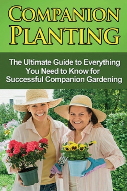 Companion Planting: The Ultimate Guide to Everything You Need to Know for Successful Companion Gardening by Ryan, Steve