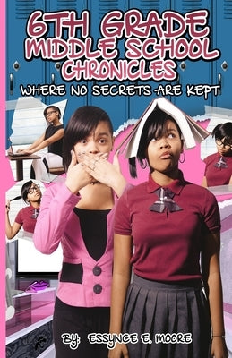6th Grade Middle School Chronicles: Where NO Secrets Are Kept by Moore, Essynce E.