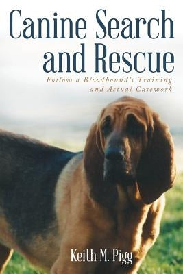 Canine Search and Rescue: Follow a Bloodhound's Training and Actual Case Work by Pigg, Keith M.