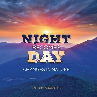 Night Becomes Day: Changes in Nature by Argentine, Cynthia
