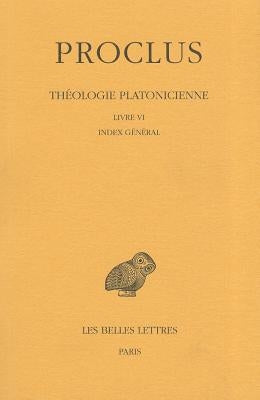 Proclus, Theologie Platonicienne: Tome VI: Livre VI: Index General by Proclus