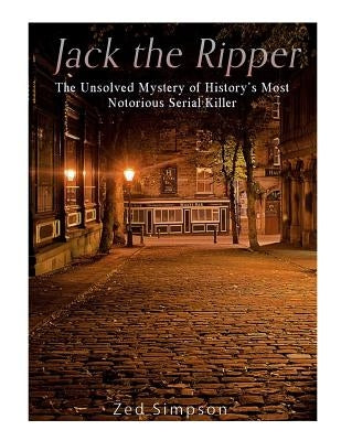 Jack the Ripper: The Unsolved Mystery of History's Most Notorious Serial Killer by Charles River Editors