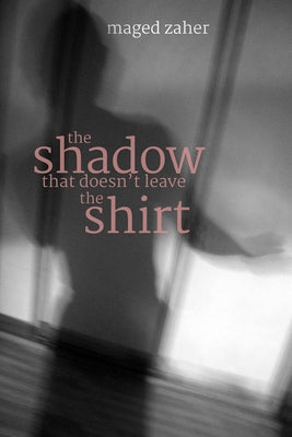 The Shadow That Doesn't Leave the Shirt by Zaher, Maged