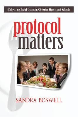 Protocol Matters: Cultivating Social Graces in Christian Homes and Schools by Boswell, Sandra