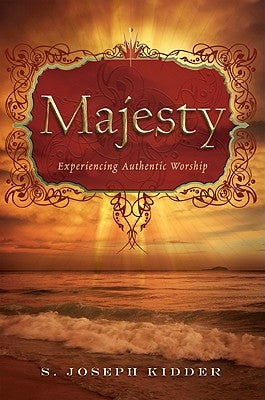 Majesty: Experiencing Authentic Worship by Kidder, S. Joseph