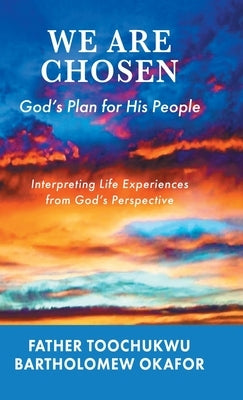 We Are Chosen: God's Plan for His People: Interpreting Life Experiences from God's Perspective by Okafor, Father Toochukwu Bartholomew