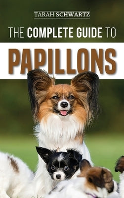 The Complete Guide to Papillons: Choosing, Feeding, Training, Exercising, and Loving your new Papillon Dog by Schwartz, Tarah