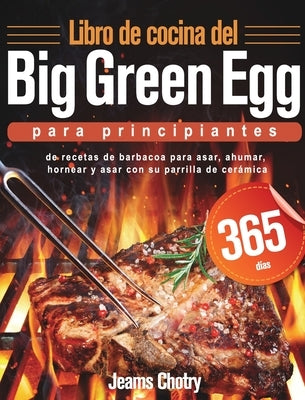 Libro de cocina del Big Green Egg para principiantes: 365 días de recetas de barbacoa para asar, ahumar, hornear y asar con su parrilla de cerámica by Chotry, Jeams