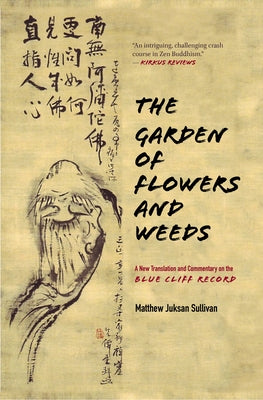 The Garden of Flowers and Weeds: A New Translation and Commentary on the Blue Cliff Record by Sullivan, Matthew Juksan