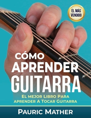 Cómo Aprender Guitarra: El Mejor Libro Para Aprender A Tocar Guitarra by Mather, Pauric