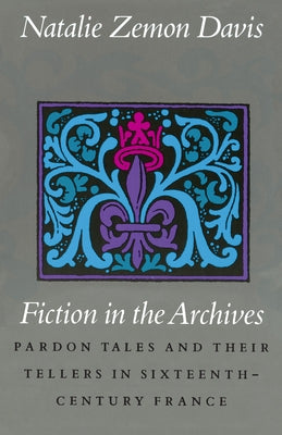 Fiction in the Archives: Pardon Tales and Their Tellers in Sixteenth-Century France by Davis, Natalie Zemon