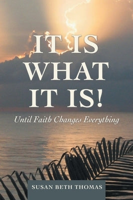 It Is What It Is!: Until Faith Changes Everything by Thomas, Susan Beth