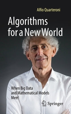 Algorithms for a New World: When Big Data and Mathematical Models Meet by Quarteroni, Alfio