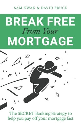 Break Free From Your Mortgage: The Secret Banking Strategy to help you pay off your mortgage fast by Kwak, Sam