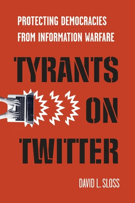 Tyrants on Twitter: Protecting Democracies from Information Warfare by Sloss, David L.