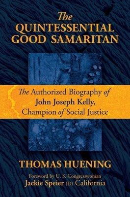 The Quintessential Good Samaritan: The Authorized Biography of John Joseph Kelly, Champion of Social Justice by Huening, Thomas