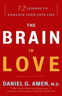 The Brain in Love: 12 Lessons to Enhance Your Love Life by Amen, Daniel G.