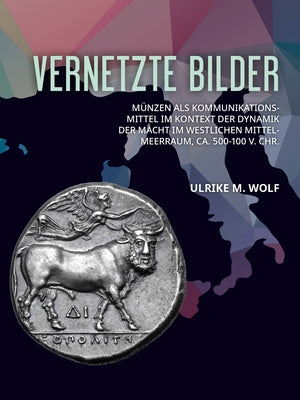 Vernetzte Bilder: Münzen ALS Kommunikationsmittel Im Kontext Der Dynamik Der Macht Im Westlichen Mittelmeerraum, Ca. 500-100 V. Chr. by Wolf, Ulrike M.