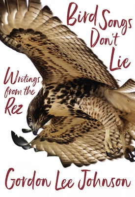 Bird Songs Don't Lie: Writings from the Rez by Johnson, Gordon Lee