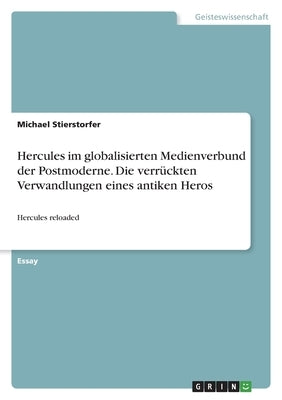 Hercules im globalisierten Medienverbund der Postmoderne. Die verrückten Verwandlungen eines antiken Heros: Hercules reloaded by Stierstorfer, Michael