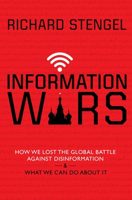 Information Wars: How We Lost the Global Battle Against Disinformation and What We Can Do about It by Stengel, Richard