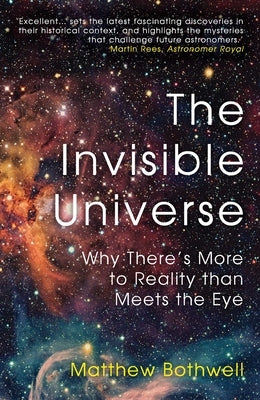 The Invisible Universe: Why There's More to Reality Than Meets the Eye by Bothwell, Matthew