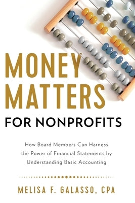 Money Matters for Nonprofits: How Board Members Can Harness the Power of Financial Statements by Understanding Basic Accounting by Galasso, Melisa F.