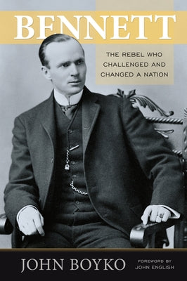 Bennett: The Rebel Who Challenged and Changed a Nation by Boyko, John