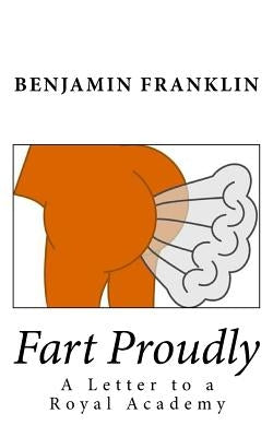 Fart Proudly: A Letter to a Royal Academy by Franklin, Benjamin