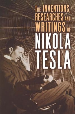 The Inventions, Researches, and Writings of Nikola Tesla by Tesla, Nikola