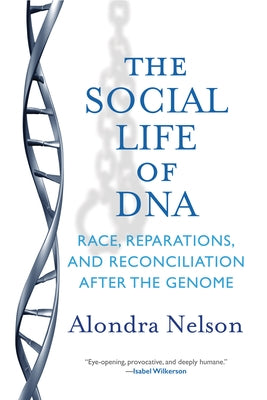 The Social Life of DNA: Race, Reparations, and Reconciliation After the Genome by Nelson, Alondra