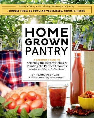 Homegrown Pantry: A Gardener's Guide to Selecting the Best Varieties & Planting the Perfect Amounts for What You Want to Eat Year-Round by Pleasant, Barbara