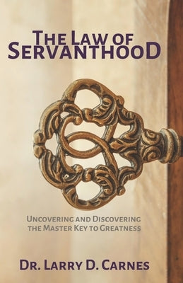 The Law of Servanthood: Uncovering and Discovering the Master Key to Greatness by Carnes, Larry D.