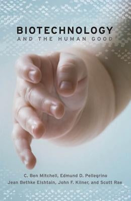 Biotechnology and the Human Good by Mitchell, C. Ben