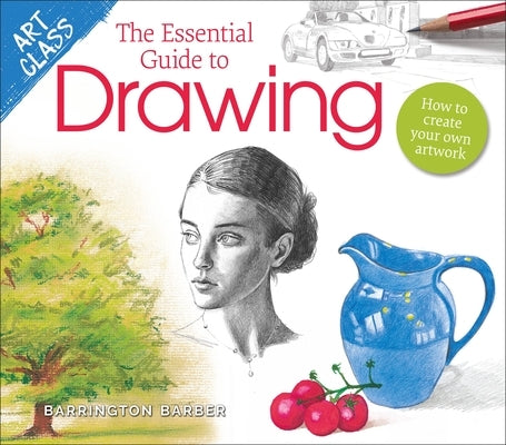 Art Class: The Essential Guide to Drawing: How to Create Your Own Artwork by Barber, Barrington