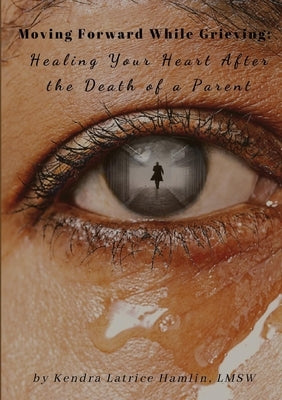 Moving Forward While Grieving: Healing Your Heart After the Death of a Parent by Hamlin, Lmsw Kendra