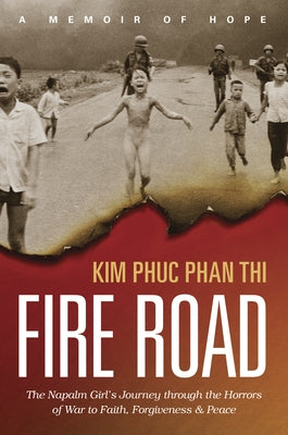 Fire Road: The Napalm Girl's Journey Through the Horrors of War to Faith, Forgiveness, and Peace by Thi, Kim Phuc Phan