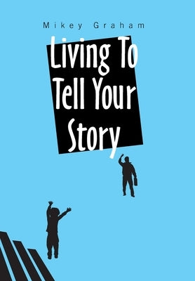 Living to Tell Your Story by Graham, Mikey