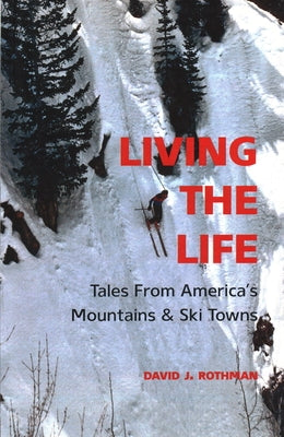 Living the Life: Tales from America's Mountains & Ski Towns by Rothman, David J.