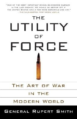 The Utility of Force: The Art of War in the Modern World by Smith, Rupert
