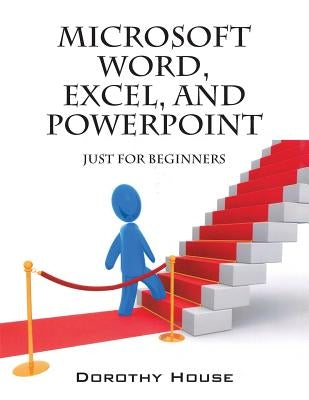 Microsoft Word, Excel, and PowerPoint: Just for Beginners by House, Dorothy